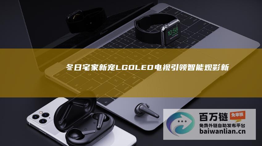 冬日宅家新宠：LGOLED电视引领智能观影新潮流